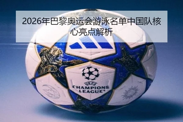 2026年巴黎奥运会游泳名单中国队核心亮点解析 - DragonTiger